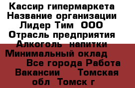 Кассир гипермаркета › Название организации ­ Лидер Тим, ООО › Отрасль предприятия ­ Алкоголь, напитки › Минимальный оклад ­ 20 000 - Все города Работа » Вакансии   . Томская обл.,Томск г.